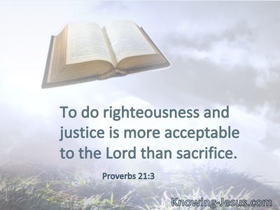 To do righteousness and justice is more acceptable to the Lord than sacrifice.